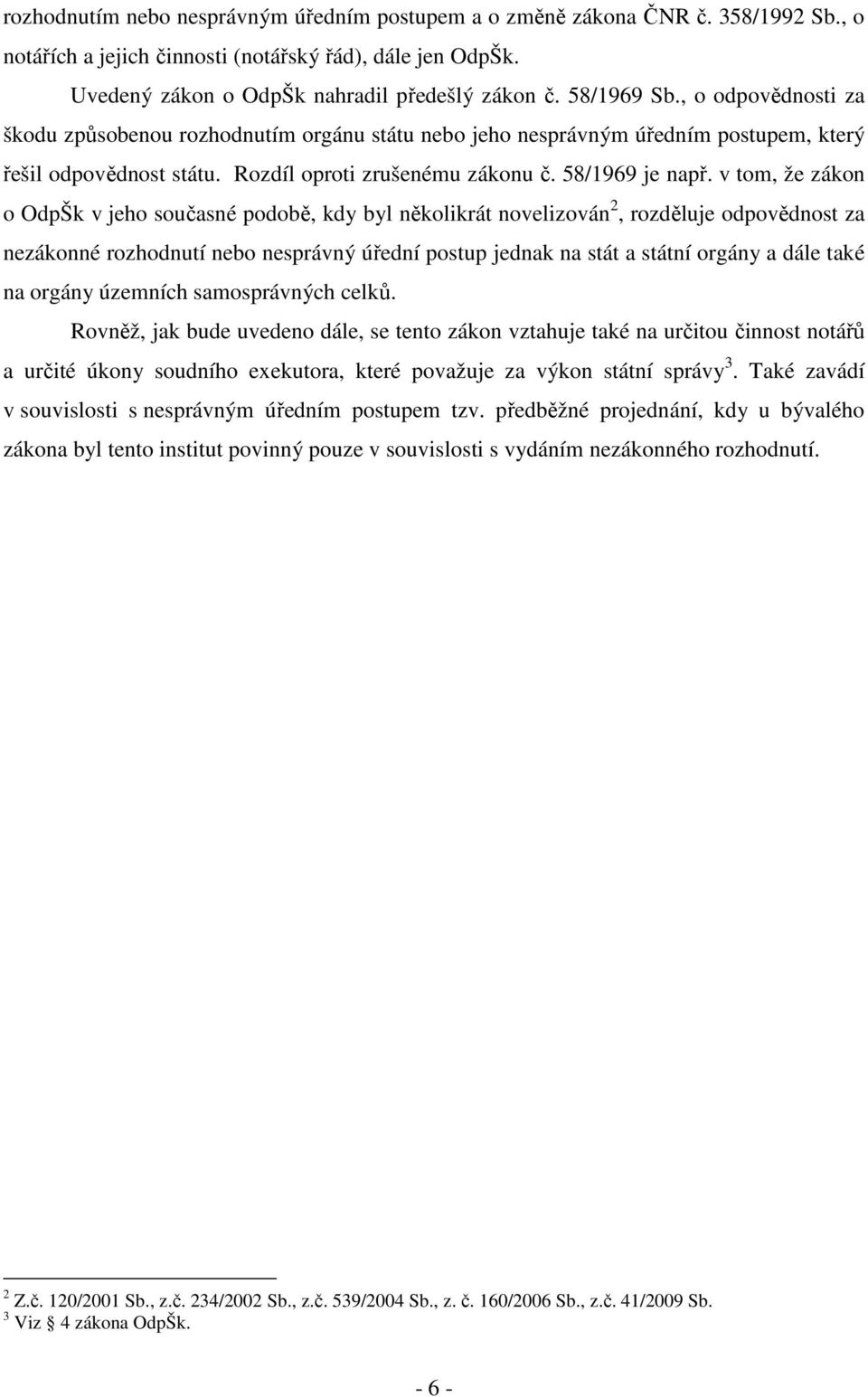 v tom, že zákon o OdpŠk v jeho současné podobě, kdy byl několikrát novelizován 2, rozděluje odpovědnost za nezákonné rozhodnutí nebo nesprávný úřední postup jednak na stát a státní orgány a dále také