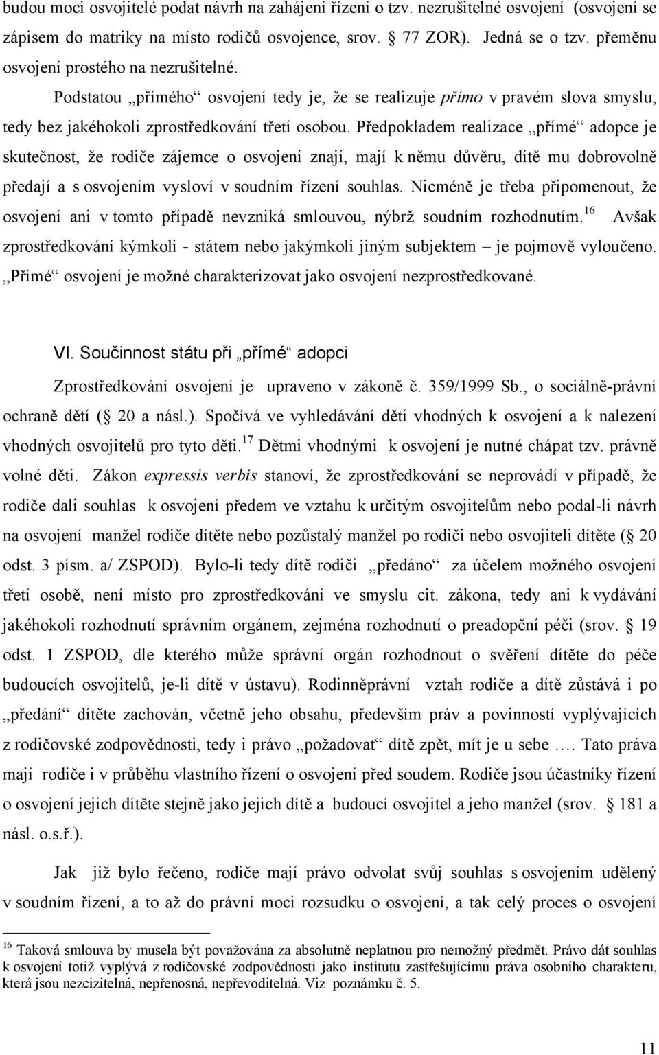 Předpokladem realizace přímé adopce je skutečnost, že rodiče zájemce o osvojení znají, mají k němu důvěru, dítě mu dobrovolně předají a s osvojením vysloví v soudním řízení souhlas.