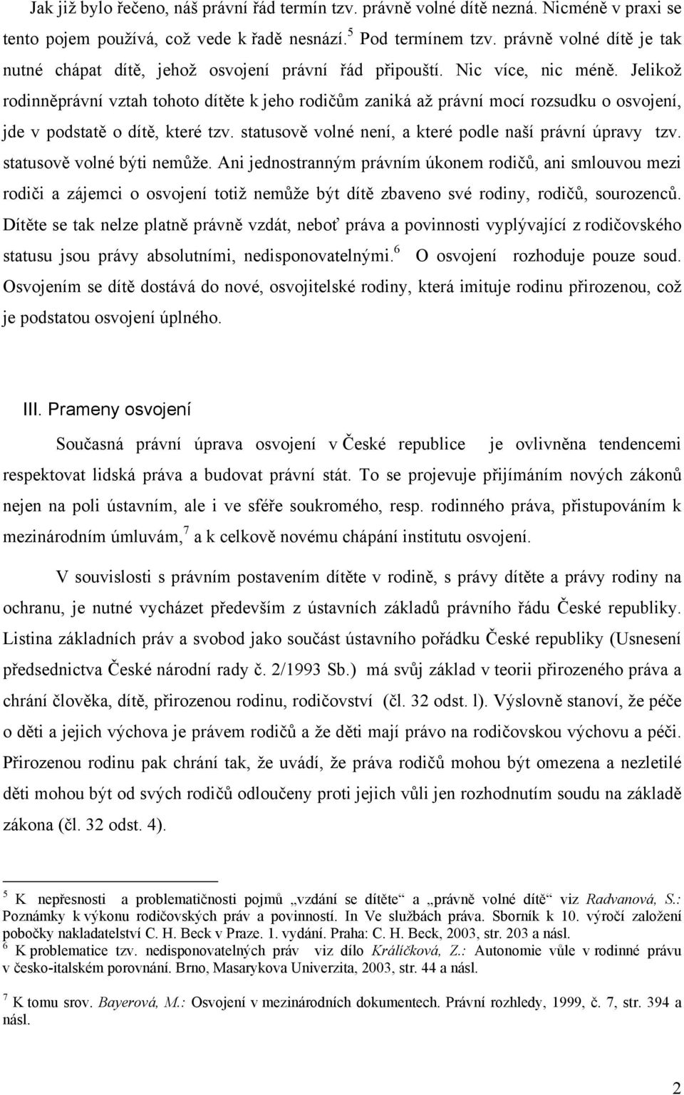 Jelikož rodinněprávní vztah tohoto dítěte k jeho rodičům zaniká až právní mocí rozsudku o osvojení, jde v podstatě o dítě, které tzv. statusově volné není, a které podle naší právní úpravy tzv.