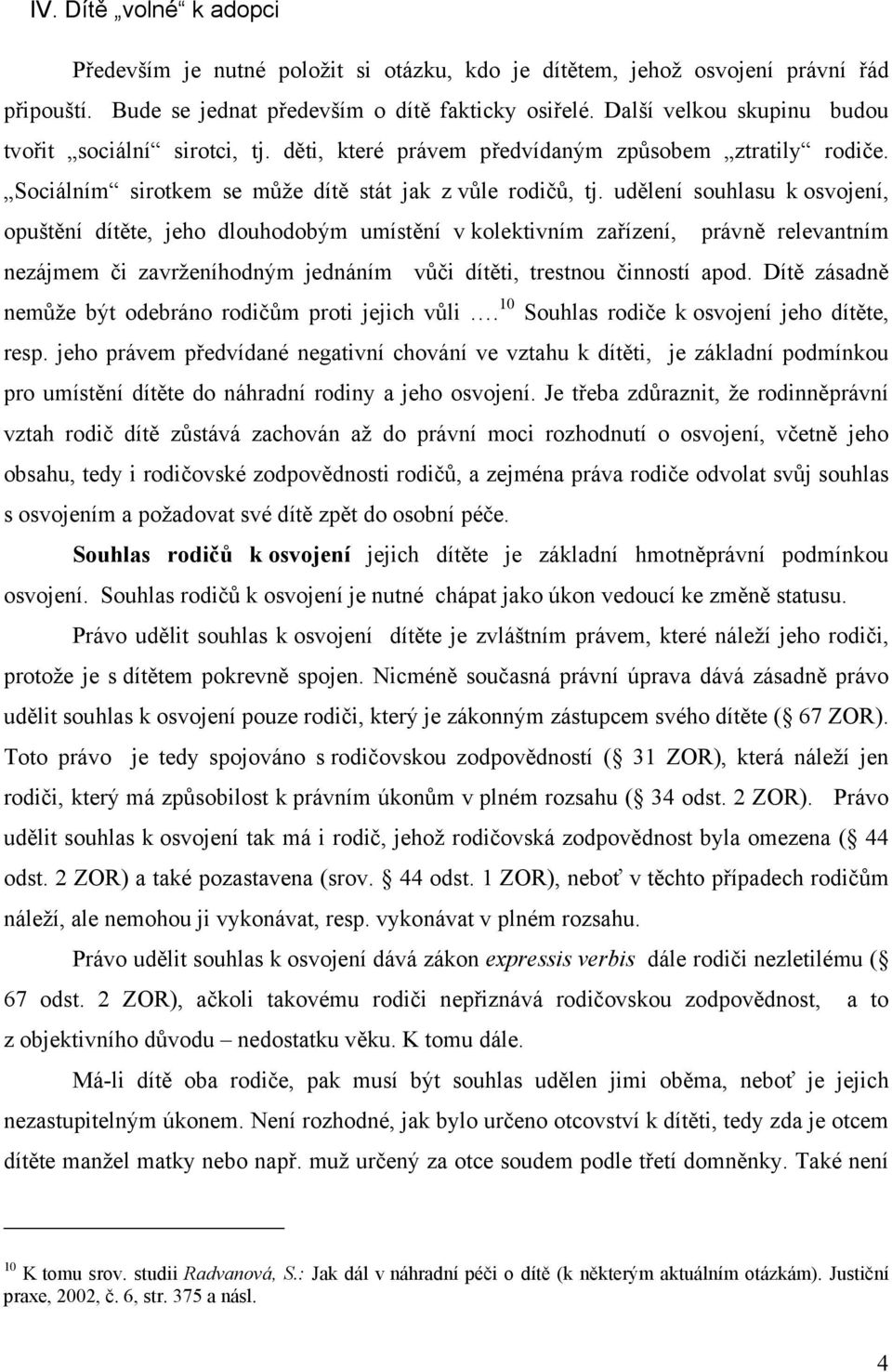 udělení souhlasu k osvojení, opuštění dítěte, jeho dlouhodobým umístění v kolektivním zařízení, právně relevantním nezájmem či zavrženíhodným jednáním vůči dítěti, trestnou činností apod.