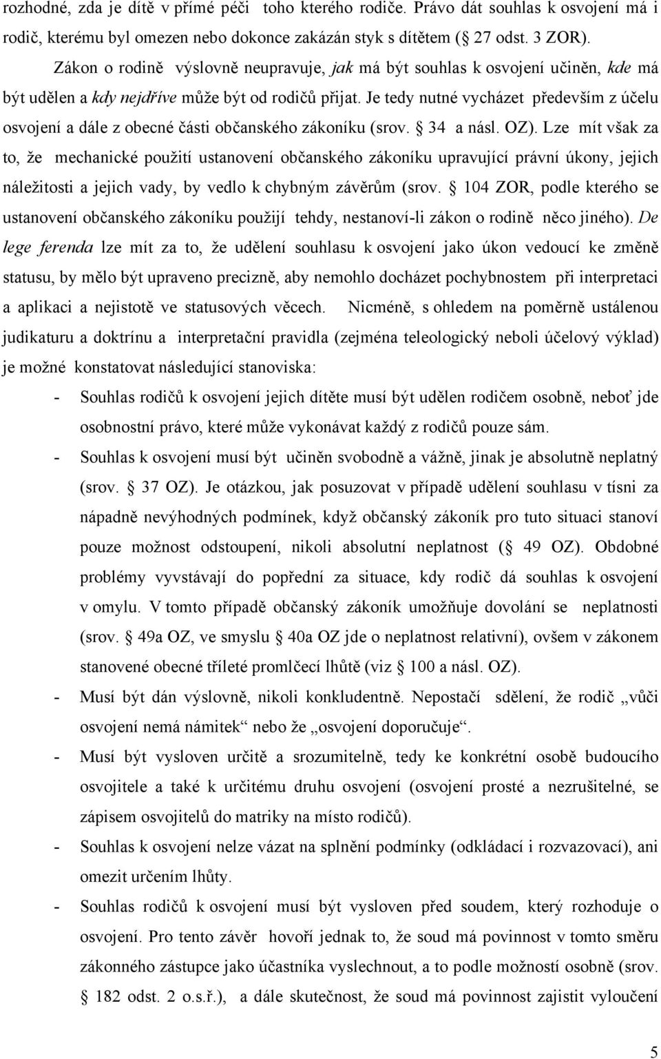 Je tedy nutné vycházet především z účelu osvojení a dále z obecné části občanského zákoníku (srov. 34 a násl. OZ).