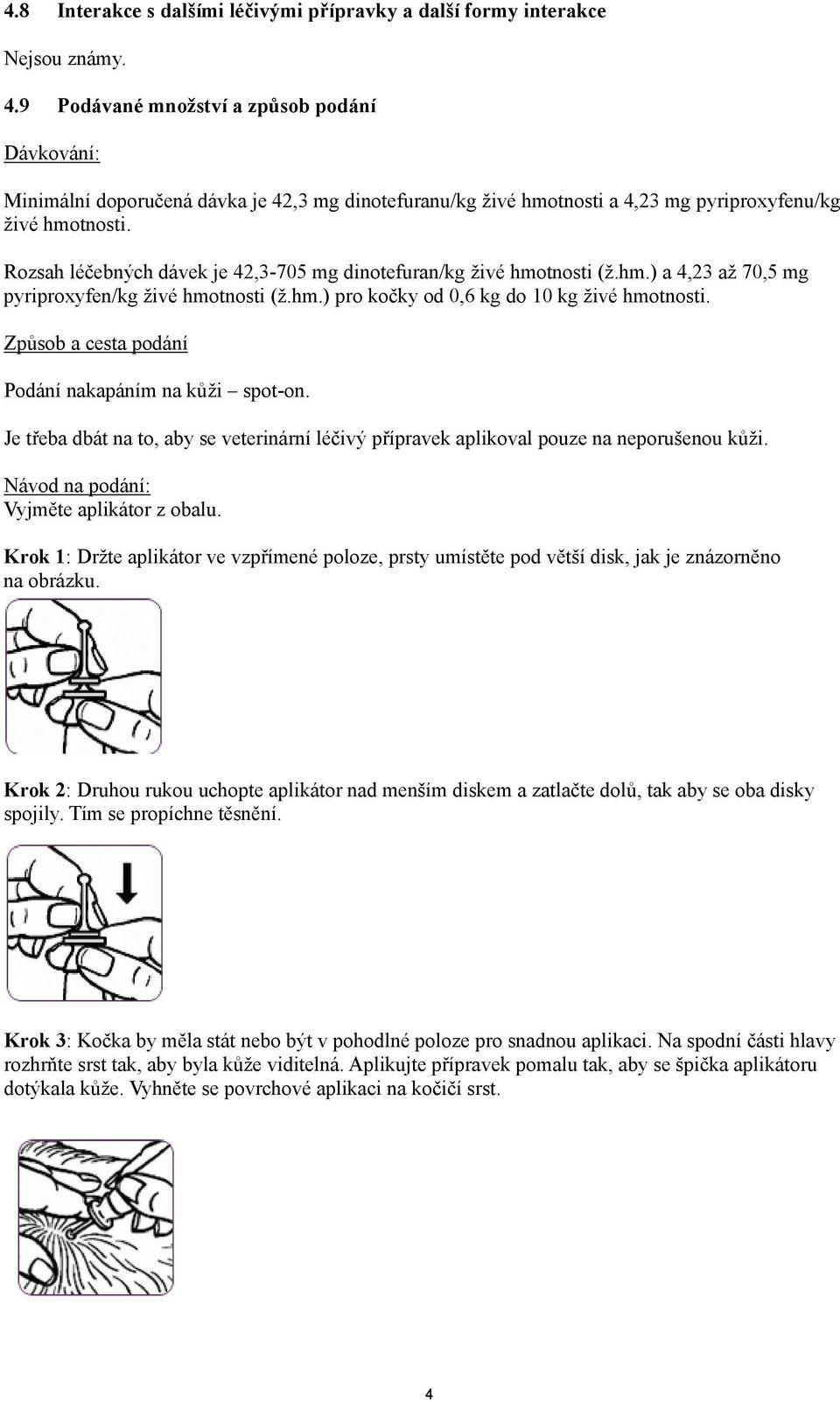 Rozsah léčebných dávek je 42,3-705 mg dinotefuran/kg živé hmotnosti (ž.hm.) a 4,23 až 70,5 mg pyriproxyfen/kg živé hmotnosti (ž.hm.) pro kočky od 0,6 kg do 10 kg živé hmotnosti.