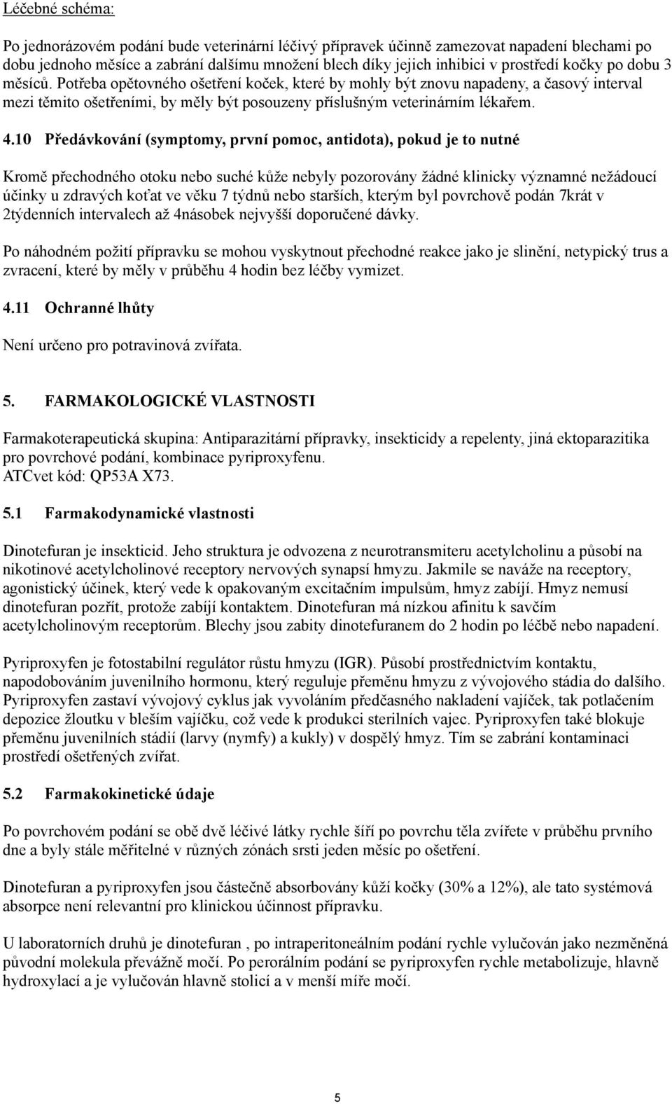 10 Předávkování (symptomy, první pomoc, antidota), pokud je to nutné Kromě přechodného otoku nebo suché kůže nebyly pozorovány žádné klinicky významné nežádoucí účinky u zdravých koťat ve věku 7