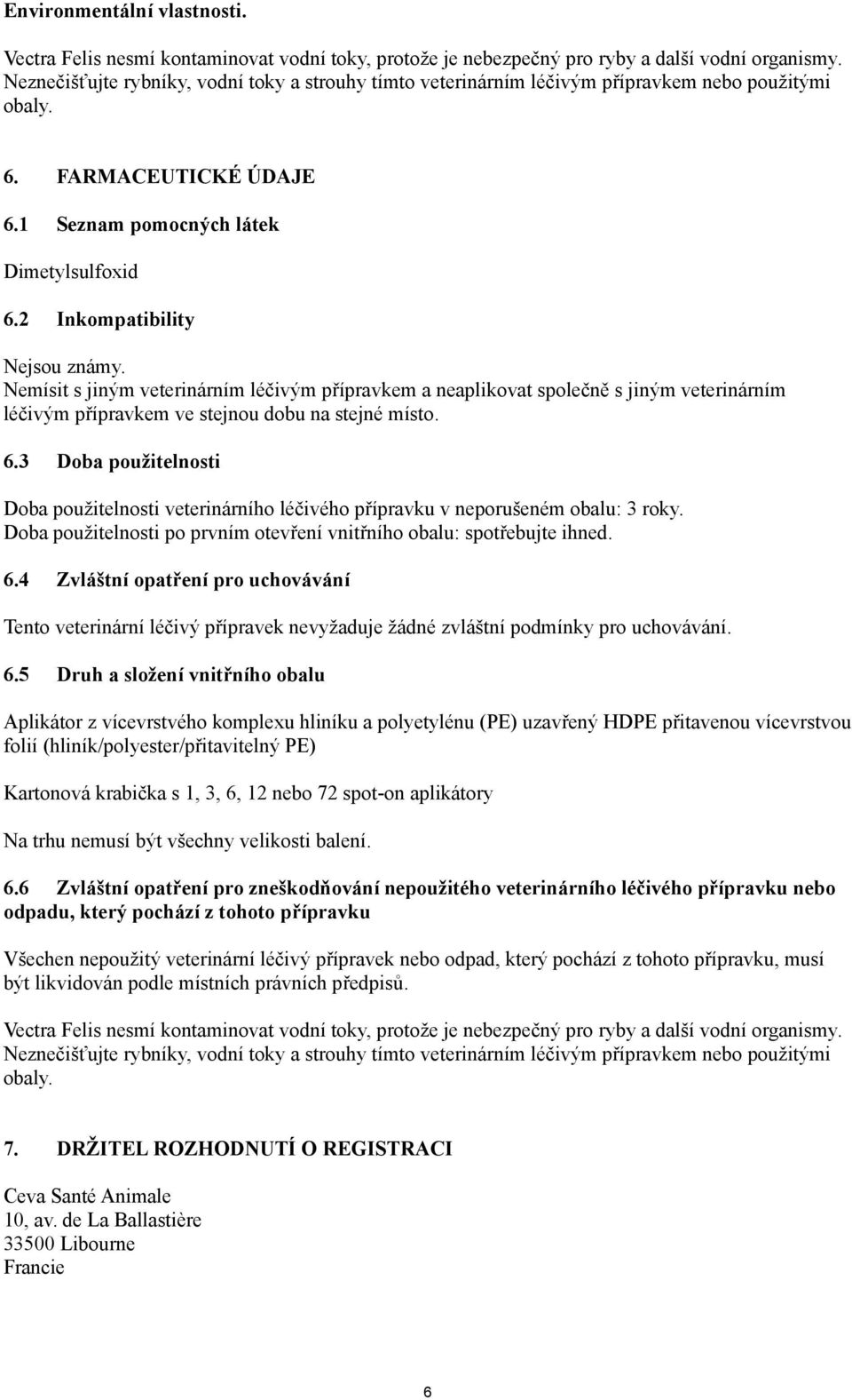 2 Inkompatibility Nejsou známy. Nemísit s jiným veterinárním léčivým přípravkem a neaplikovat společně s jiným veterinárním léčivým přípravkem ve stejnou dobu na stejné místo. 6.