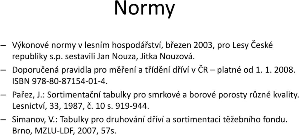 : Sortimentační tabulky pro smrkové a borové porosty různé kvality. Lesnictví, 33, 1987, č. 10 s. 919-944.