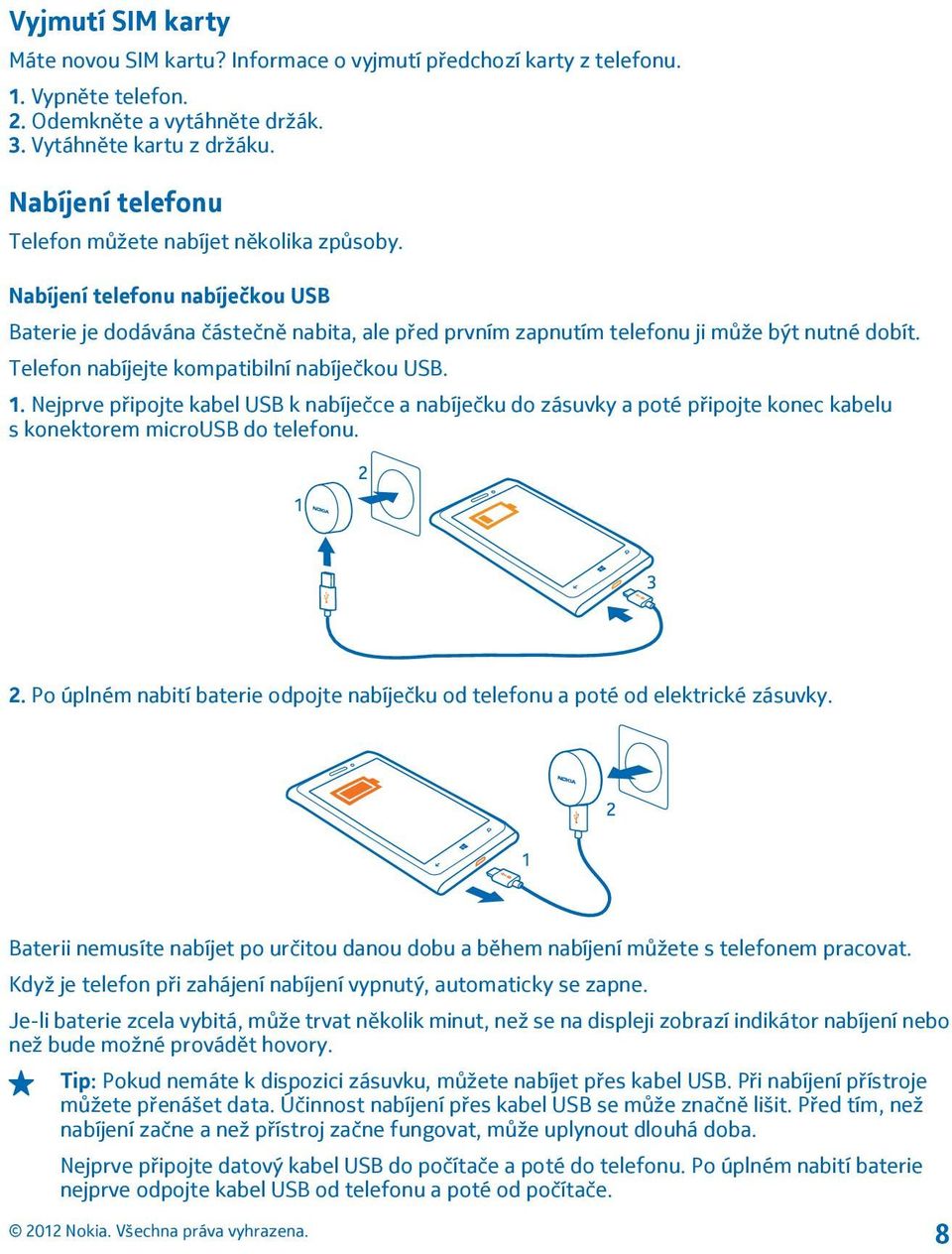 Telefon nabíjejte kompatibilní nabíječkou USB. 1. Nejprve připojte kabel USB k nabíječce a nabíječku do zásuvky a poté připojte konec kabelu s konektorem microusb do telefonu. 2.