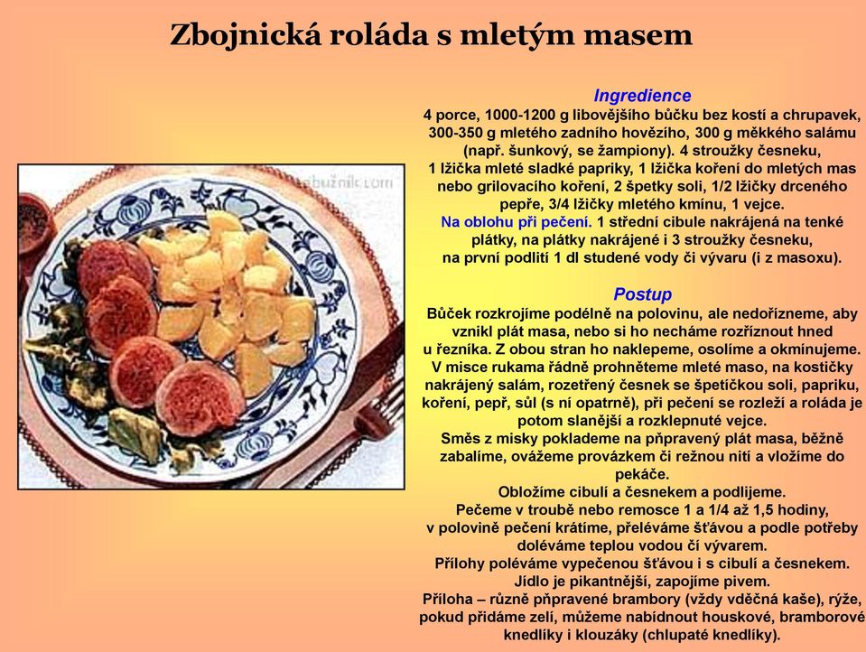 Na oblohu při pečení. 1 střední cibule nakrájená na tenké plátky, na plátky nakrájené i 3 stroužky česneku, na první podlití 1 dl studené vody či vývaru (i z masoxu).