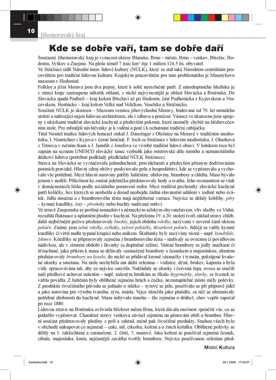 Krajským pracovištěm pro tuto problematiku je Masarykovo muzeum v Hodoníně. Folklor a jižní Morava jsou dva pojmy, které k sobě nerozlučně patří.