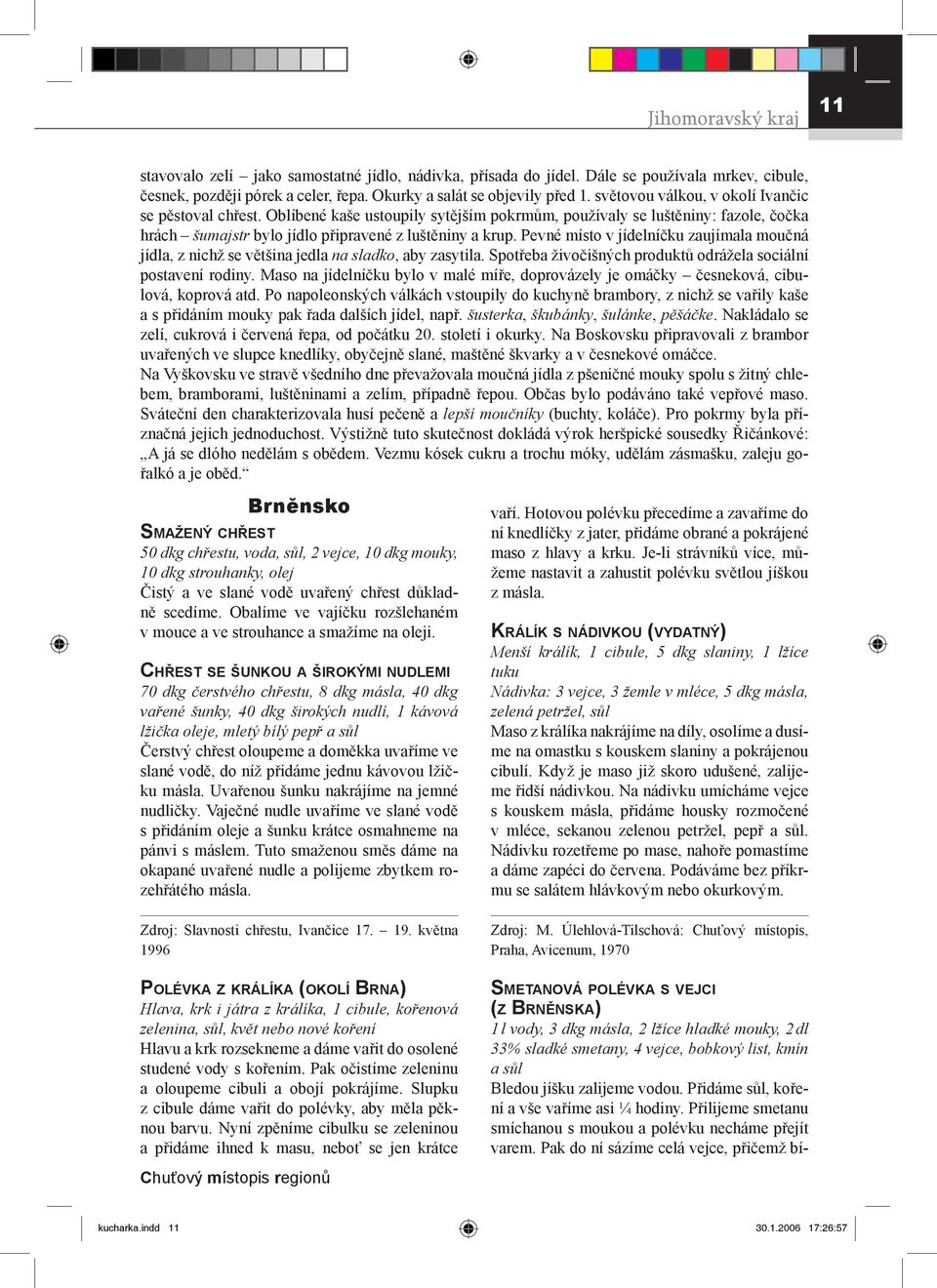 Pevné místo v jídelníčku zaujímala moučná jídla, z nichž se většina jedla na sladko, aby zasytila. Spotřeba živočišných produktů odrážela sociální postavení rodiny.