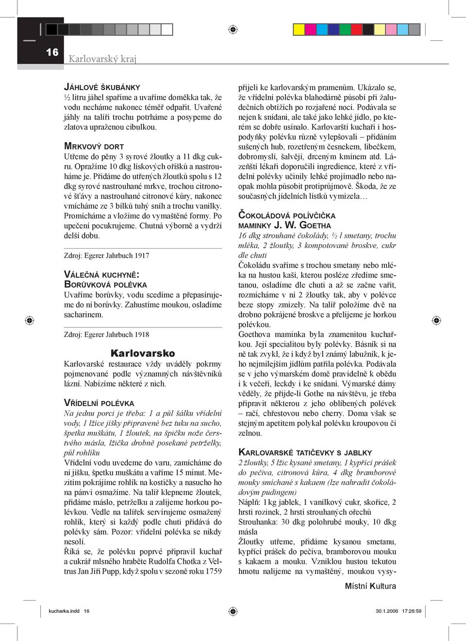 Přidáme do utřených žloutků spolu s 12 dkg syrové nastrouhané mrkve, trochou citronové šťávy a nastrouhané citronové kůry, nakonec vmícháme ze 3 bílků tuhý sníh a trochu vanilky.