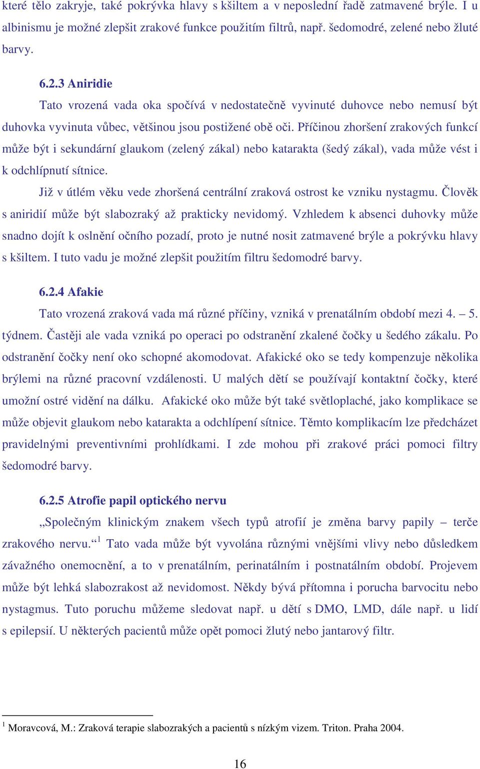 Příčinou zhoršení zrakových funkcí může být i sekundární glaukom (zelený zákal) nebo katarakta (šedý zákal), vada může vést i k odchlípnutí sítnice.