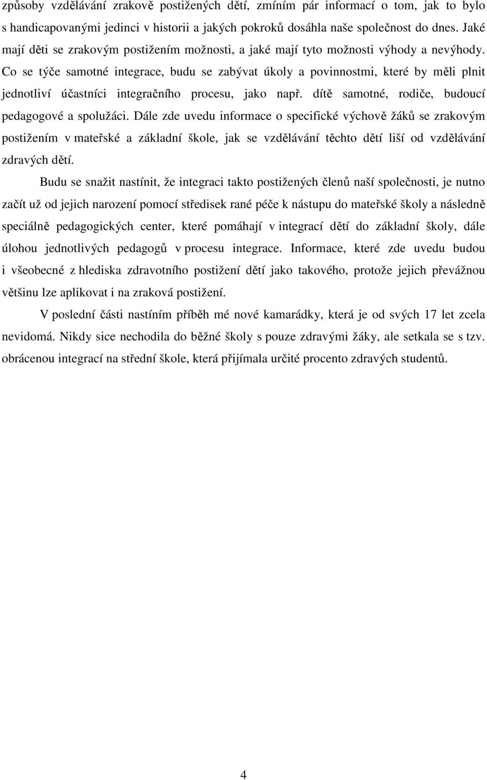 Co se týče samotné integrace, budu se zabývat úkoly a povinnostmi, které by měli plnit jednotliví účastníci integračního procesu, jako např. dítě samotné, rodiče, budoucí pedagogové a spolužáci.