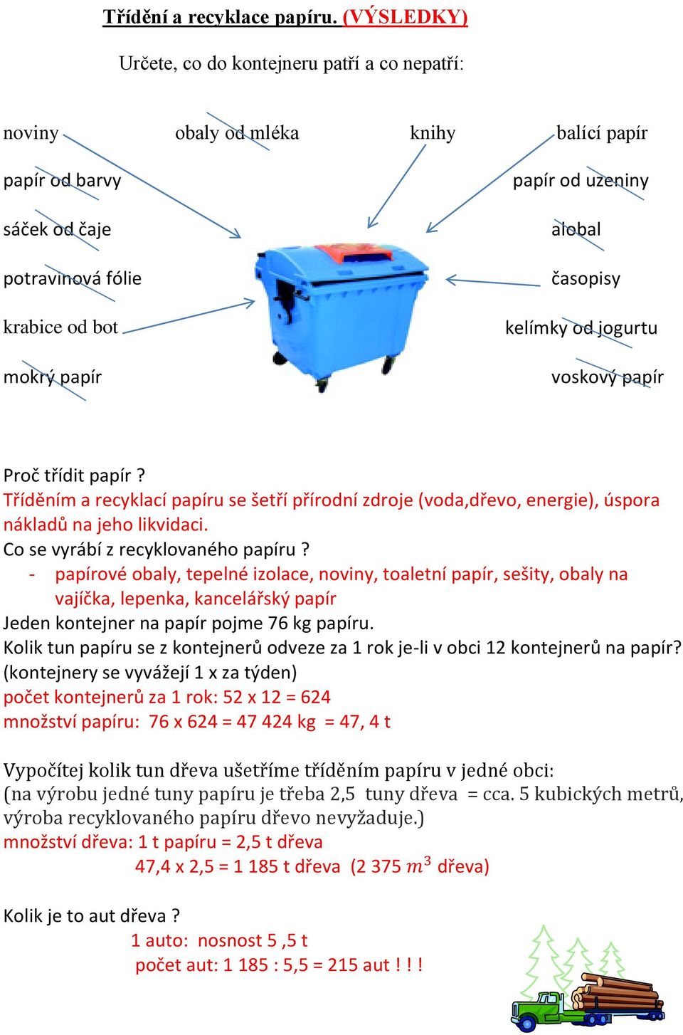 třídit papír? Tříděním a recyklací papíru se šetří přírodní zdroje (voda,dřevo, energie), úspora nákladů na jeho likvidaci. Co se vyrábí z recyklovaného papíru?