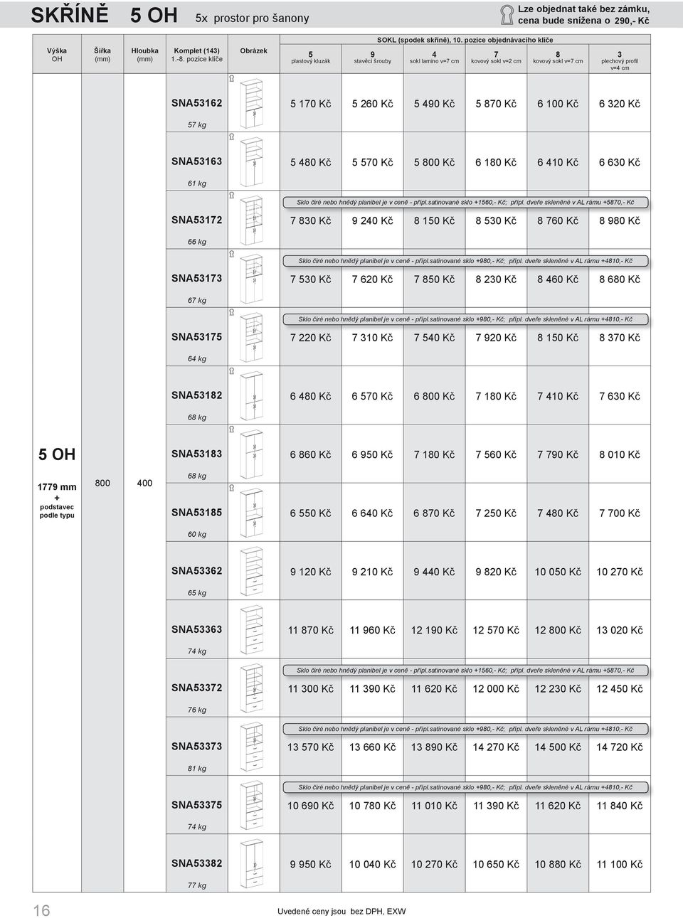 dveře skleněné v AL rámu 5870,- Kč SNA53172 7 830 Kč 9 240 Kč 8 150 Kč 8 530 Kč 8 760 Kč 8 980 Kč 66 kg Sklo čiré nebo hnědý planibel je v ceně - přípl.satinované sklo 980,- Kč; přípl.