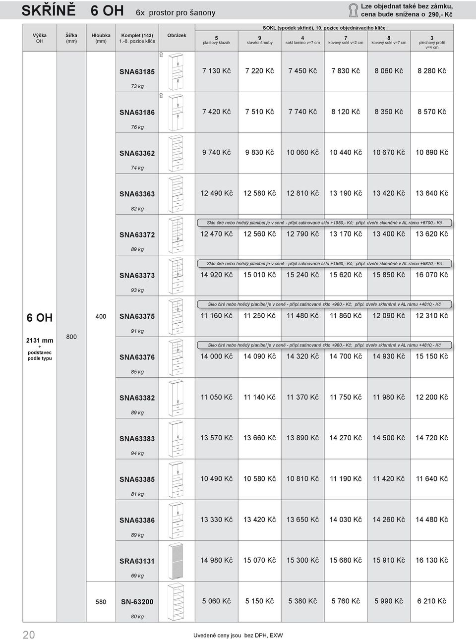 Kč 12 580 Kč 12 810 Kč 13 190 Kč 13 420 Kč 13 640 Kč 82 kg Sklo čiré nebo hnědý planibel je v ceně - přípl.satinované sklo 1950,- Kč; přípl.