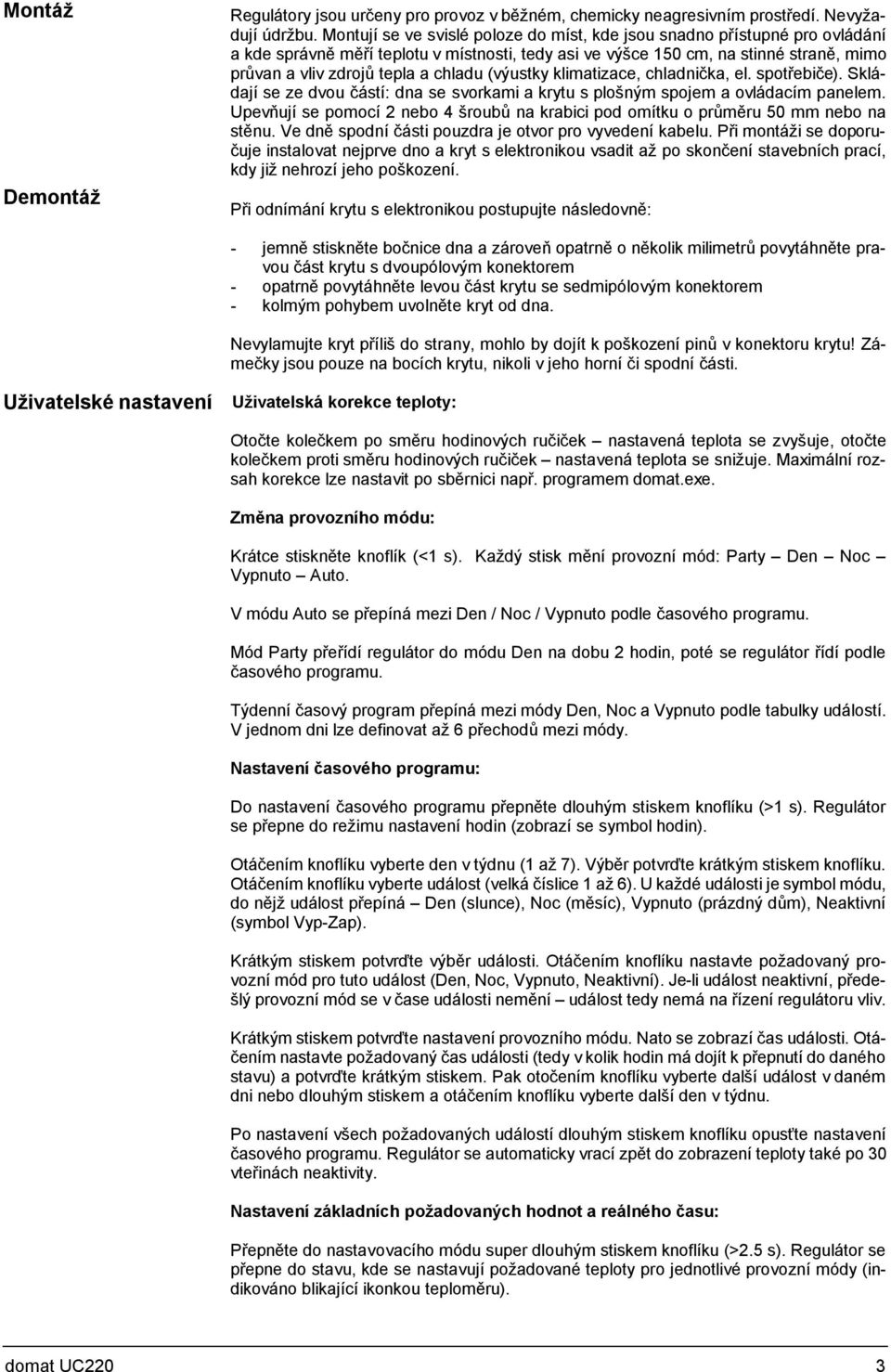 chladu (výustky klimatizace, chladnička, el. spotřebiče). Skládají se ze dvou částí: dna se svorkami a krytu s plošným spojem a ovládacím panelem.