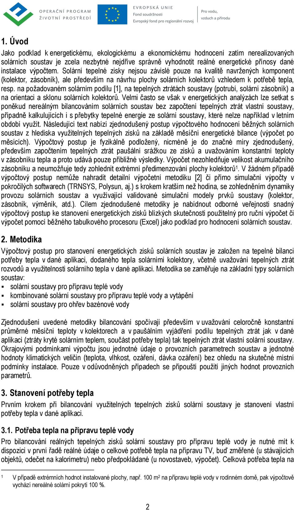 na požadovaném solárním podílu [1], na tepelných ztrátách soustavy (potruí, solární zásoník) a na orientaci a sklonu solárních kolektorů.