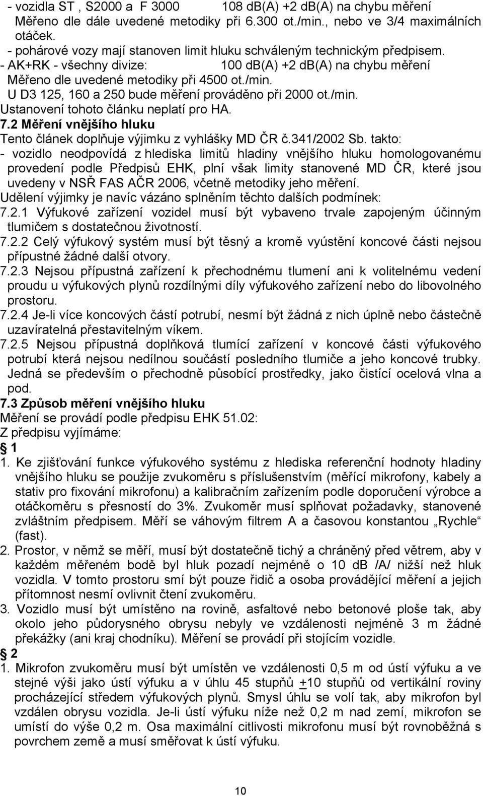 U D3 125, 160 a 250 bude měření prováděno při 2000 ot./min. Ustanovení tohoto článku neplatí pro HA. 7.2 Měření vnějšího hluku Tento článek doplňuje výjimku z vyhlášky MD ČR č.341/2002 Sb.