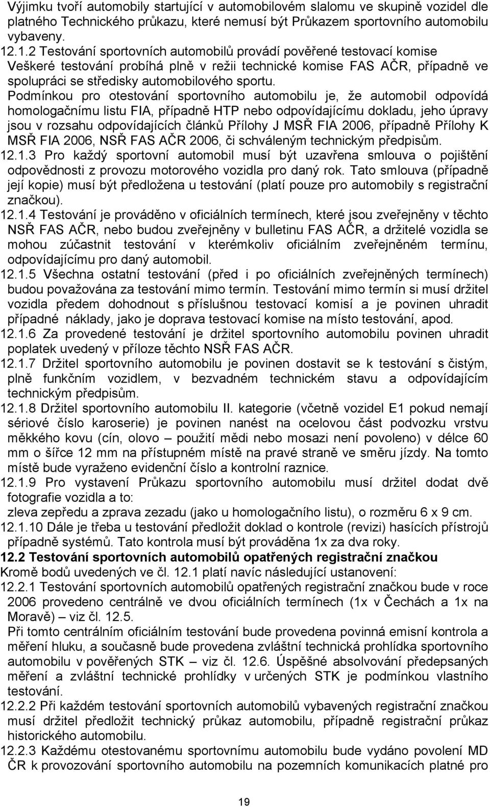 Podmínkou pro otestování sportovního automobilu je, že automobil odpovídá homologačnímu listu FIA, případně HTP nebo odpovídajícímu dokladu, jeho úpravy jsou v rozsahu odpovídajících článků Přílohy J