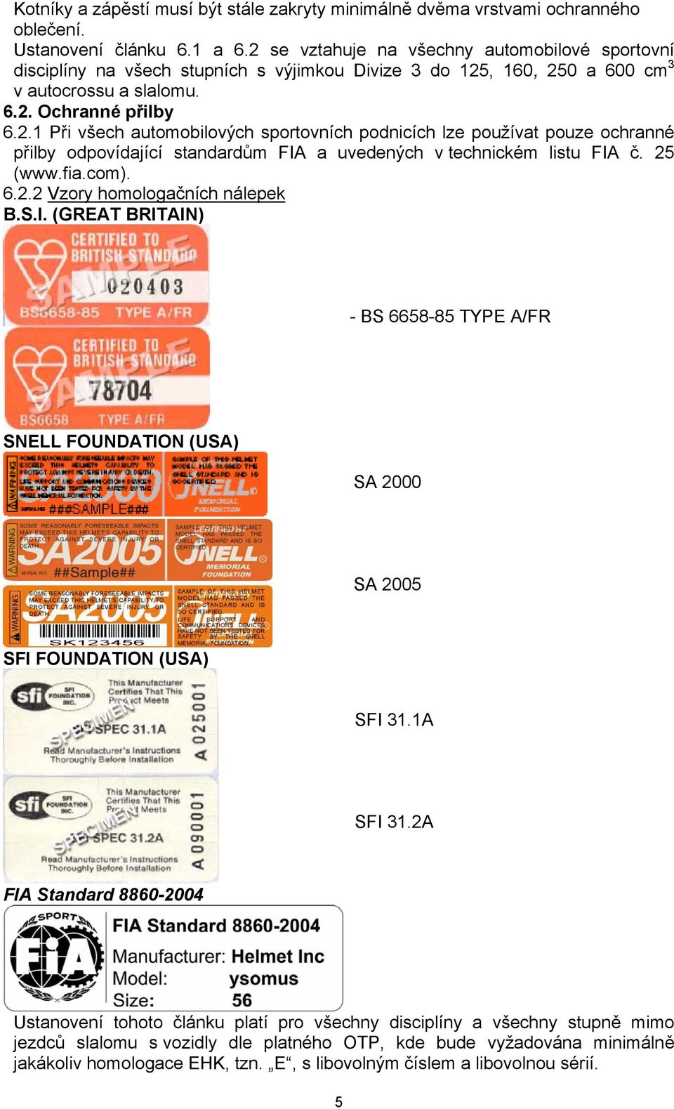 25 (www.fia.com). 6.2.2 Vzory homologačních nálepek B.S.I. (GREAT BRITAIN) - BS 6658-85 TYPE A/FR SNELL FOUNDATION (USA) SA 2000 SA 2005 SFI FOUNDATION (USA) SFI 31.1A SFI 31.