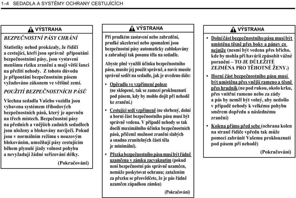 POUŽITÍ BEZPEČNOSTNÍCH PÁSŮ Všechna sedadla Vašeho vozidla jsou vybavena systémem tříbodových bezpečnostních pásů, který je upevněn na třech místech.