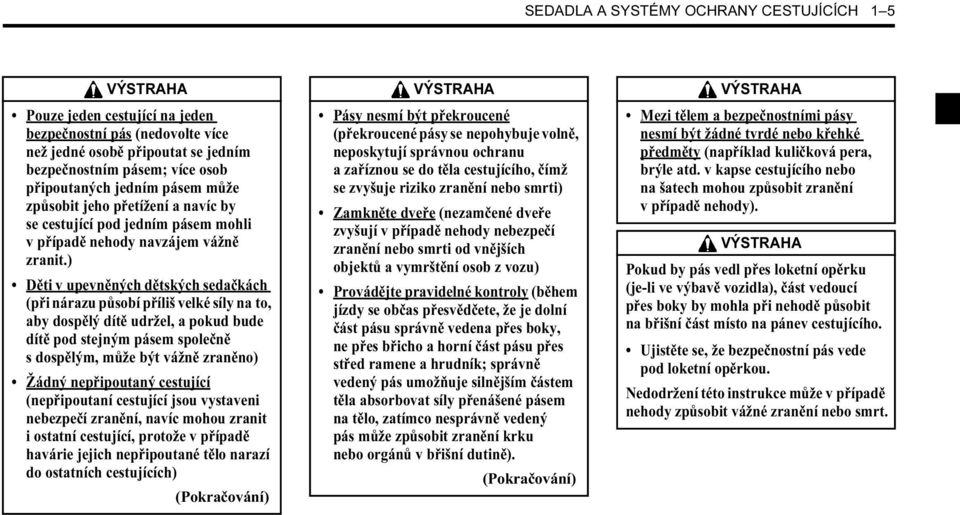 ) Děti v upevněných dětských sedačkách (při nárazu působí příliš velké síly na to, aby dospělý dítě udržel, a pokud bude dítě pod stejným pásem společně s dospělým, může být vážně zraněno) Žádný