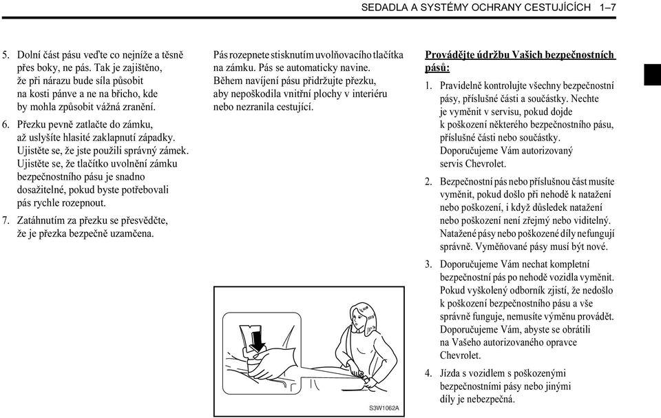 Ujistěte se, že jste použili správný zámek. Ujistěte se, že tlačítko uvolnění zámku bezpečnostního pásu je snadno dosažitelné, pokud byste potřebovali pás rychle rozepnout. 7.