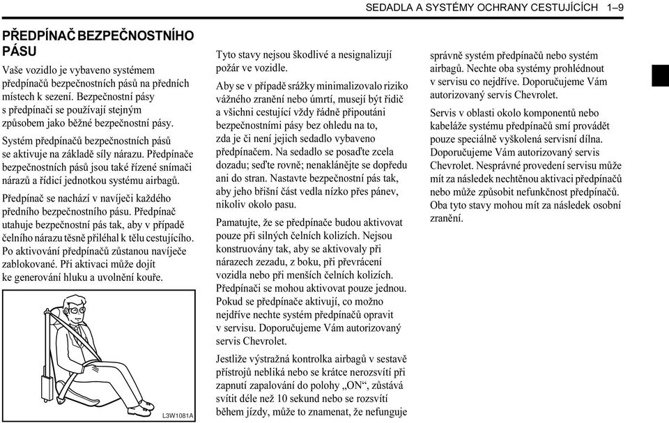 Předpínače bezpečnostních pásů jsou také řízené snímači nárazů a řídicí jednotkou systému airbagů. Předpínač se nachází v navíječi každého předního bezpečnostního pásu.