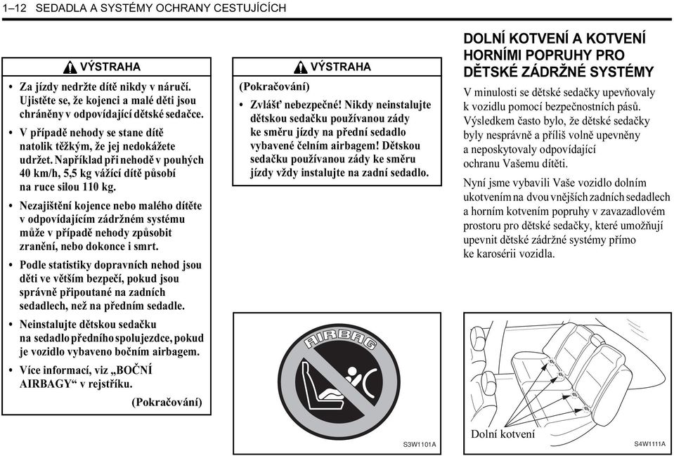 Nezajištění kojence nebo malého dítěte v odpovídajícím zádržném systému může v případě nehody způsobit zranění, nebo dokonce i smrt.