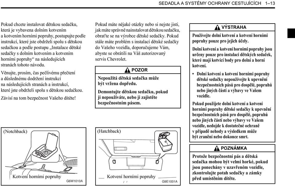 Věnujte, prosím, čas pečlivému přečtení a důslednému dodržení instrukcí na následujících stranách a instrukcí, které jste obdrželi spolu s dětskou sedačkou. Závisí na tom bezpečnost Vašeho dítěte!