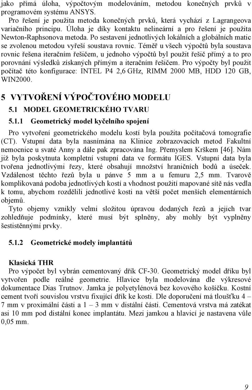 Téměř u všech výpočtů byla soustava rovnic řešena iteračním řešičem, u jednoho výpočtů byl použit řešič přímý a to pro porovnání výsledků získaných přímým a iteračním řešičem.