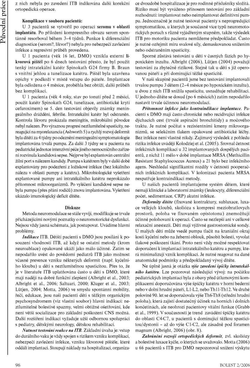 U 1 pacienta (vìk 16 let, DMO) vznikla externí likvorová píštìl po 6 dnech testování pøesto, že byl použit tenký intratekální katétr Spinokath G24 firmy B. Braun s vnitøní jehlou a tunelizace katétru.