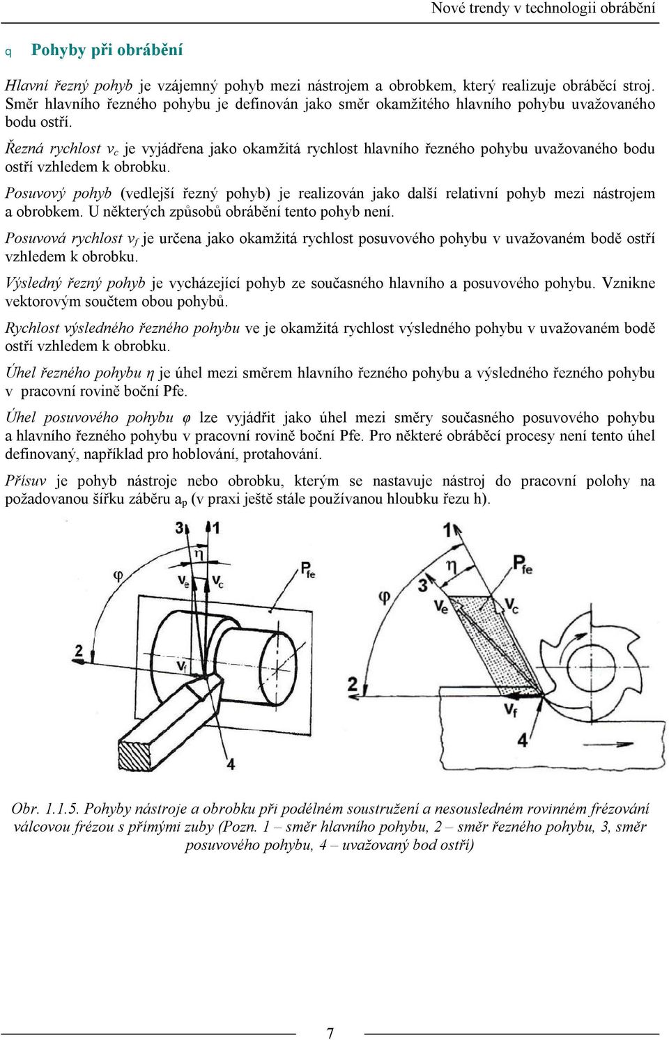 Řezná rychlost v c je vyjádřena jako okamžitá rychlost hlavního řezného pohybu uvažovaného bodu ostří vzhledem k obrobku.