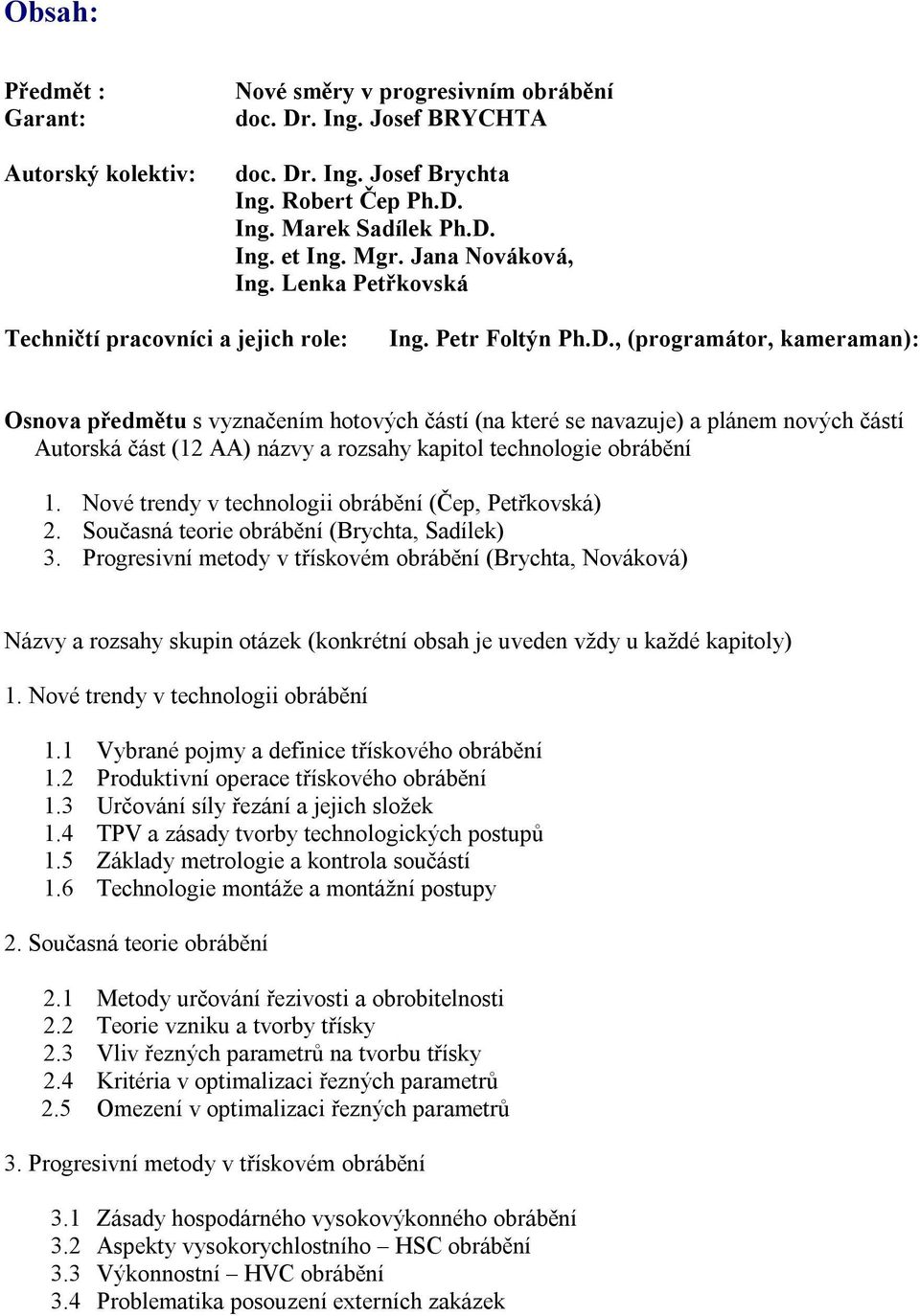 , (programátor, kameraman): Osnova předmětu s vyznačením hotových částí (na které se navazuje) a plánem nových částí Autorská část (12 AA) názvy a rozsahy kapitol technologie obrábění 1.