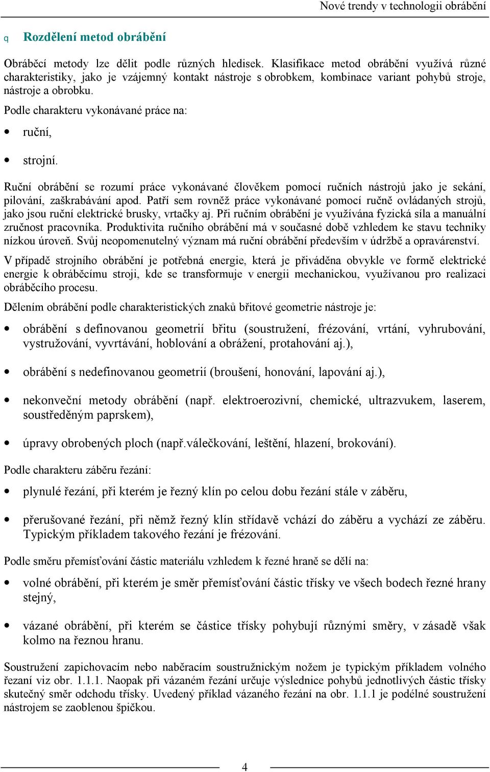 Podle charakteru vykonávané práce na: ruční, strojní. Ruční obrábění se rozumí práce vykonávané člověkem pomocí ručních nástrojů jako je sekání, pilování, zaškrabávání apod.