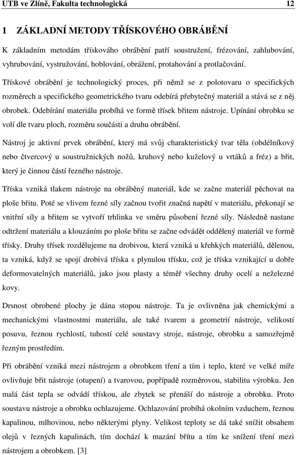 Třískové obrábění je technologický proces, při němž se z polotovaru o specifických rozměrech a specifického geometrického tvaru odebírá přebytečný materiál a stává se z něj obrobek.
