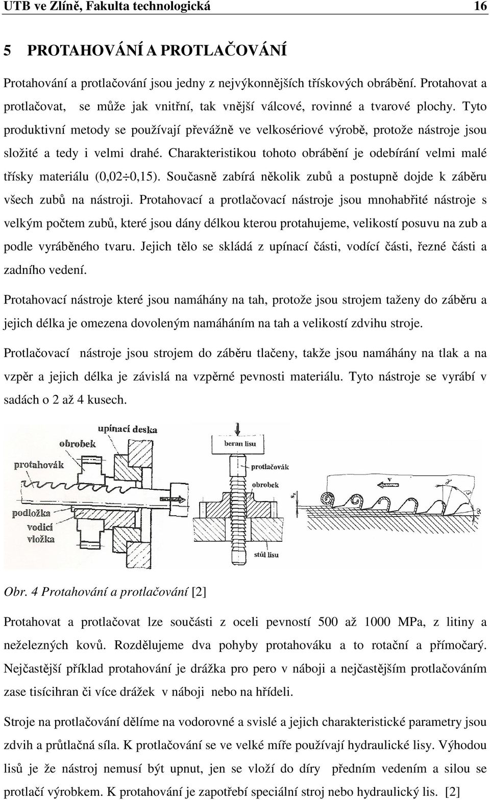 Tyto produktivní metody se používají převážně ve velkosériové výrobě, protože nástroje jsou složité a tedy i velmi drahé.