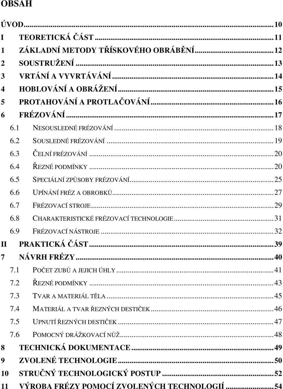 7 FRÉZOVACÍ STROJE...29 6.8 CHARAKTERISTICKÉ FRÉZOVACÍ TECHNOLOGIE...31 6.9 FRÉZOVACÍ NÁSTROJE...32 II PRAKTICKÁ ČÁST...39 7 NÁVRH FRÉZY...40 7.1 POČET ZUBŮ A JEJICH ÚHLY...41 7.2 ŘEZNÉ PODMÍNKY...43 7.