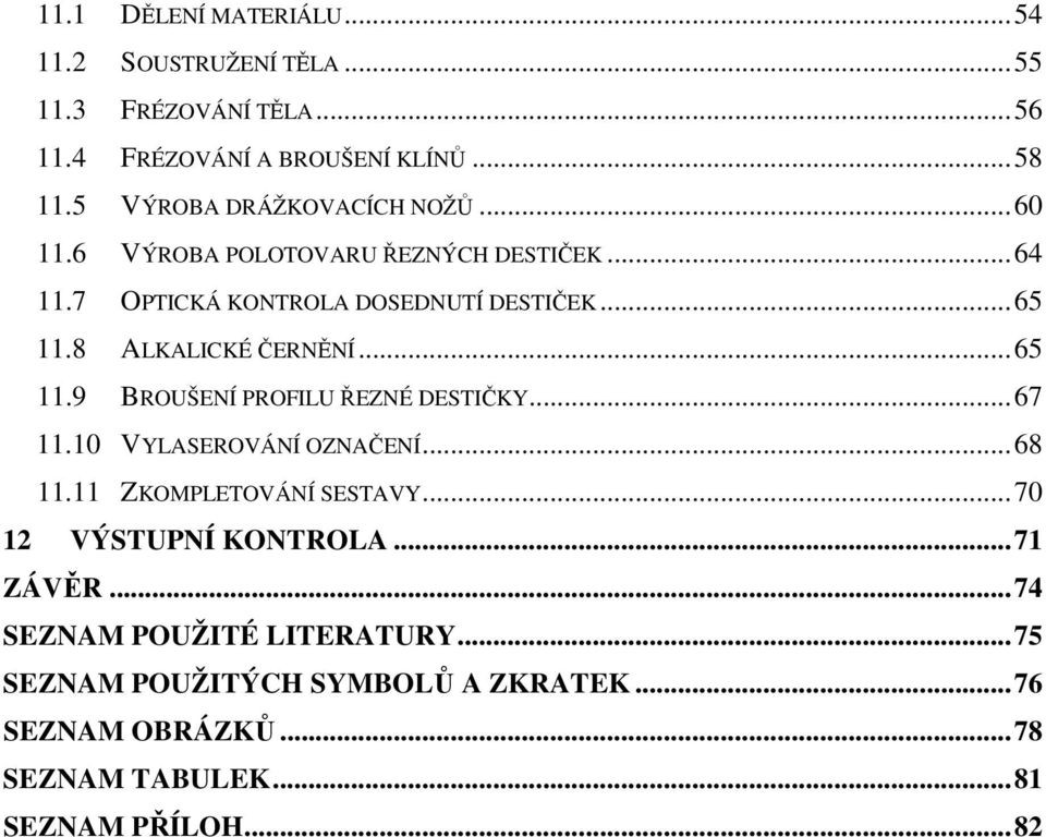 8 ALKALICKÉ ČERNĚNÍ...65 11.9 BROUŠENÍ PROFILU ŘEZNÉ DESTIČKY...67 11.10 VYLASEROVÁNÍ OZNAČENÍ...68 11.11 ZKOMPLETOVÁNÍ SESTAVY.