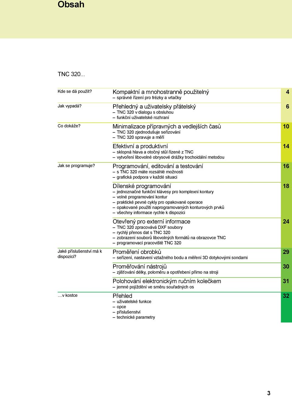 vedlejších časů TNC 320 zjednodušuje seřizování TNC 320 spravuje a měří Efektivní a produktivní sklopná hlava a otočný stůl řízené z TNC vytvoření libovolné obrysové drážky trochoidální metodou