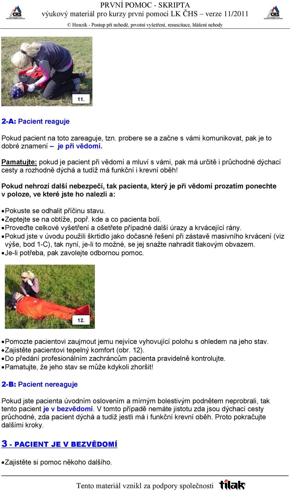 Pokud nehrozí další nebezpečí, tak pacienta, který je při vědomí prozatím ponechte v poloze, ve které jste ho nalezli a: Pokuste se odhalit příčinu stavu. Zeptejte se na obtíže, popř.