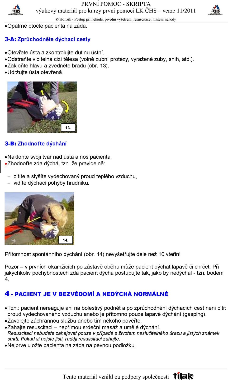 že pravidelně: cítíte a slyšíte vydechovaný proud teplého vzduchu, vidíte dýchací pohyby hrudníku. 14. Přítomnost spontánního dýchání (obr. 14) nevyšetřujte déle než 10 vteřin!