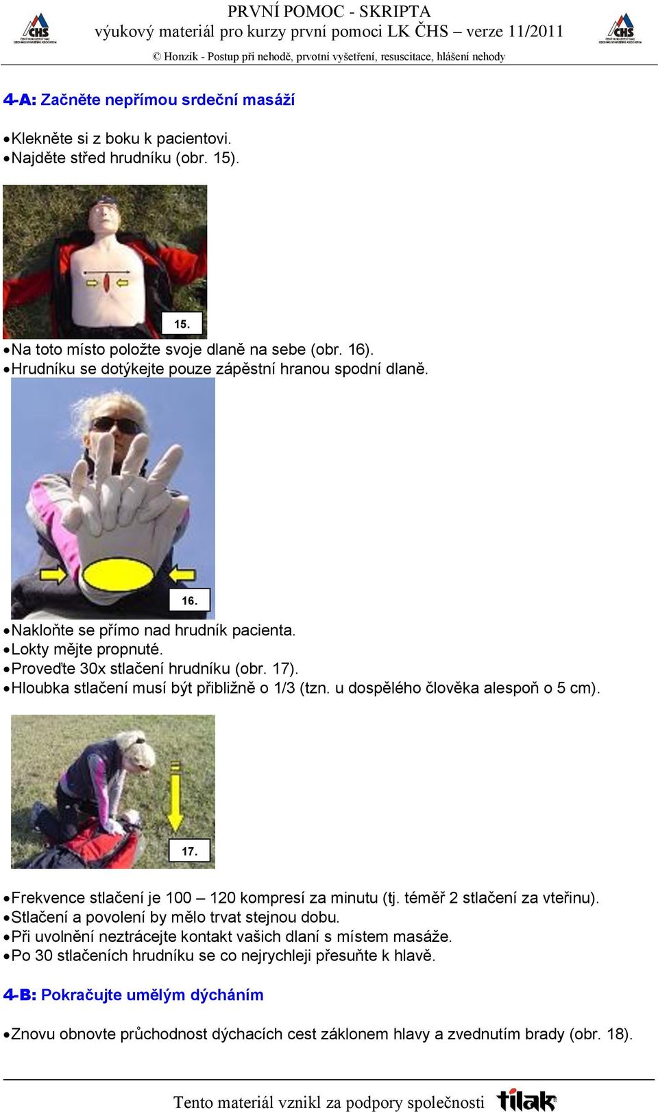 Hloubka stlačení musí být přibližně o 1/3 (tzn. u dospělého člověka alespoň o 5 cm). 17. Frekvence stlačení je 100 120 kompresí za minutu (tj. téměř 2 stlačení za vteřinu).