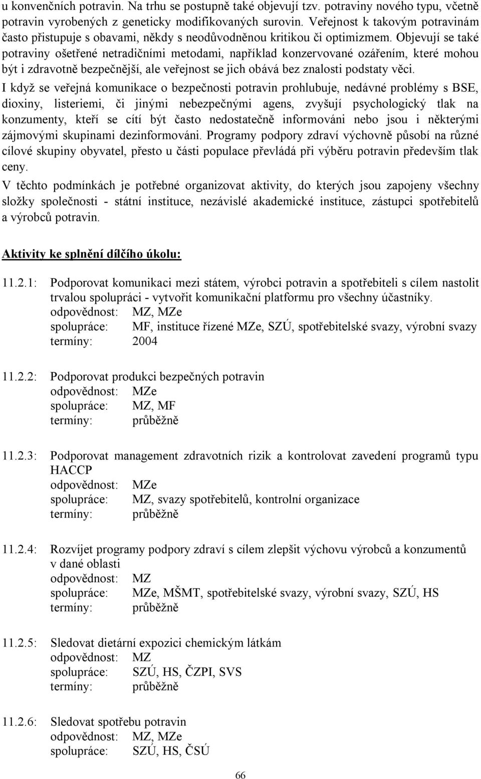 Objevují se také potraviny ošetřené netradičními metodami, například konzervované ozářením, které mohou být i zdravotně bezpečnější, ale veřejnost se jich obává bez znalosti podstaty věci.