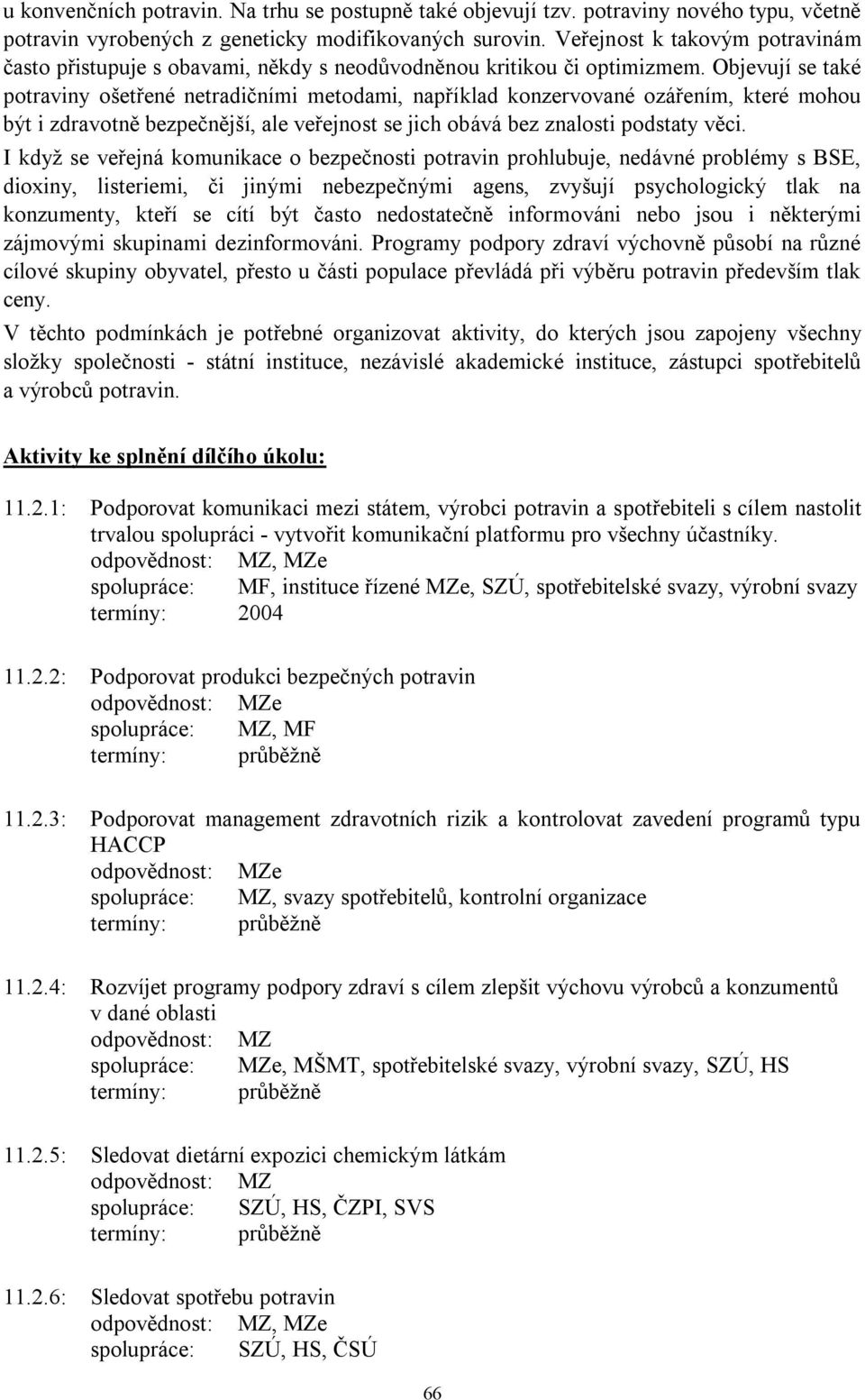 Objevují se také potraviny ošetřené netradičními metodami, například konzervované ozářením, které mohou být i zdravotně bezpečnější, ale veřejnost se jich obává bez znalosti podstaty věci.