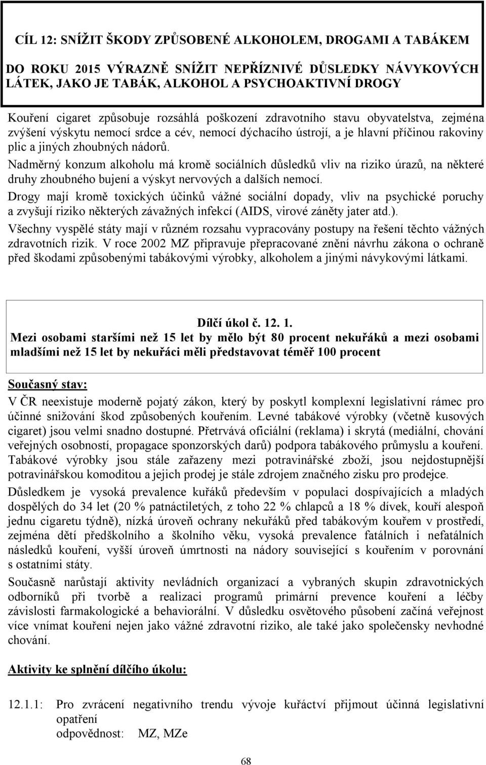 Nadměrný konzum alkoholu má kromě sociálních důsledků vliv na riziko úrazů, na některé druhy zhoubného bujení a výskyt nervových a dalších nemocí.