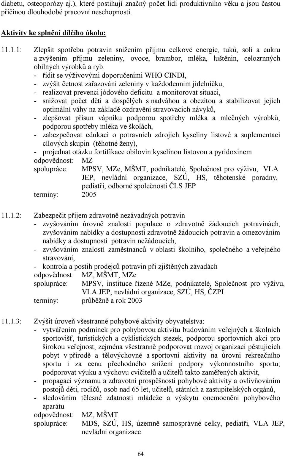 - řídit se výţivovými doporučeními WHO CINDI, - zvýšit četnost zařazování zeleniny v kaţdodenním jídelníčku, - realizovat prevenci jódového deficitu a monitorovat situaci, - sniţovat počet dětí a