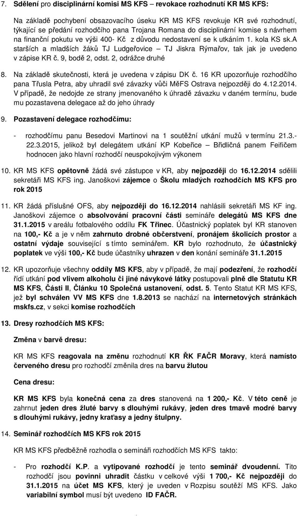 a starších a mladších žáků TJ Ludgeřovice TJ Jiskra Rýmařov, tak jak je uvedeno v zápise KR č. 9, bodě 2, odst. 2, odrážce druhé 8. Na základě skutečnosti, která je uvedena v zápisu DK č.