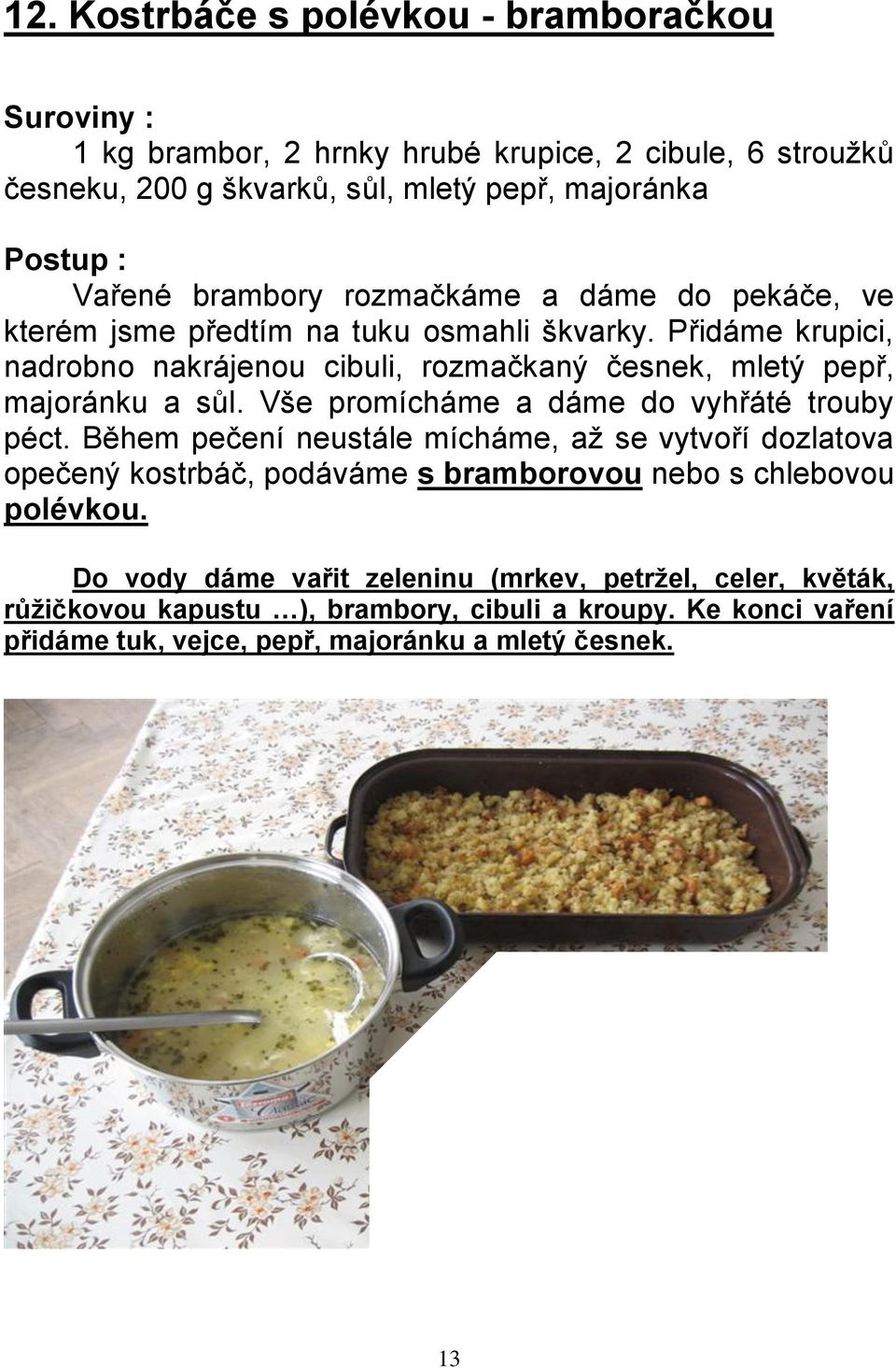 Vše promícháme a dáme do vyhřáté trouby péct. Během pečení neustále mícháme, až se vytvoří dozlatova opečený kostrbáč, podáváme s bramborovou nebo s chlebovou polévkou.