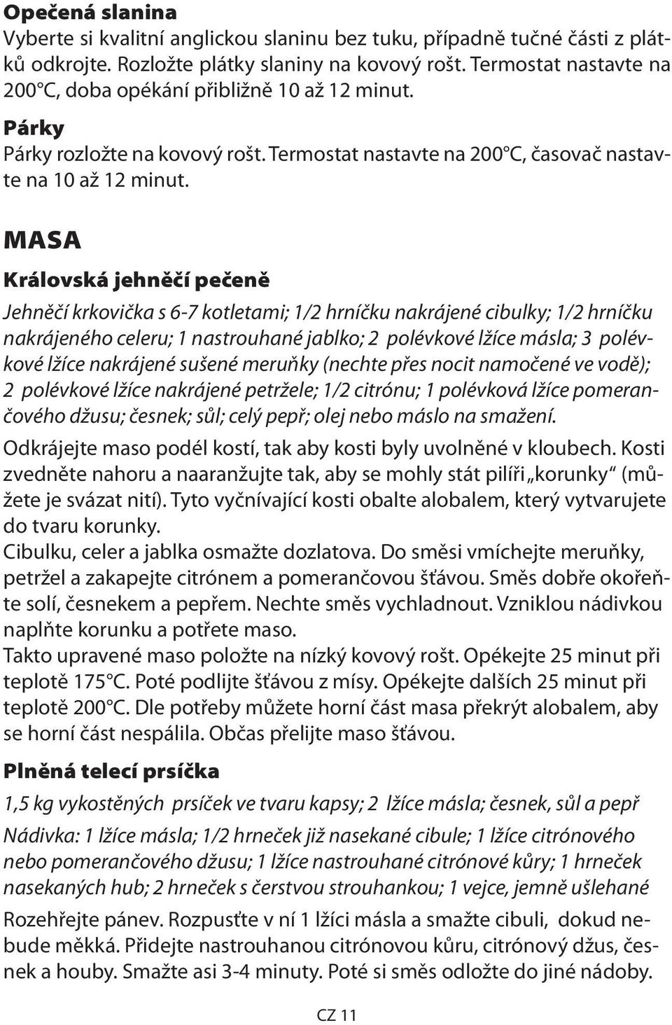 MASA Královská jehněčí pečeně Jehněčí krkovička s 6-7 kotletami; 1/2 hrníčku nakrájené cibulky; 1/2 hrníčku nakrájeného celeru; 1 nastrouhané jablko; 2 polévkové lžíce másla; 3 polévkové lžíce
